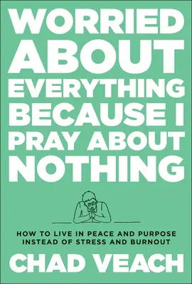 Mindenért aggódom, mert semmiért sem imádkozom: Hogyan éljünk békével és céllal a stressz és a kiégés helyett? - Worried about Everything Because I Pray about Nothing: How to Live with Peace and Purpose Instead of Stress and Burnout