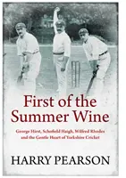 A nyári borok közül az első - George Hirst, Schofield Haigh, Wilfred Rhodes és a yorkshire-i krikett szelíd szíve - First of the Summer Wine - George Hirst, Schofield Haigh, Wilfred Rhodes and the Gentle Heart of Yorkshire Cricket