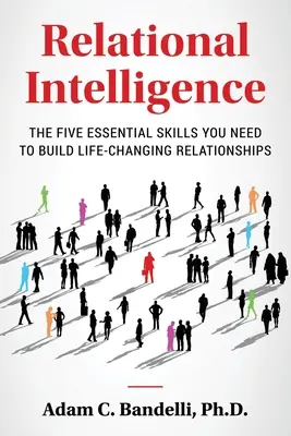Kapcsolati intelligencia; Az öt alapvető készség, amelyre szüksége van ahhoz, hogy életre szóló kapcsolatokat építsen ki - Relational Intelligence; The Five Essential Skills You Need to Build Life-Changing Relationships