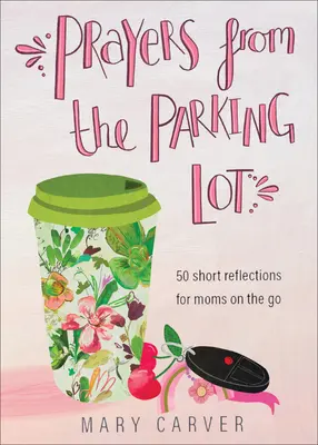 Imádságok a parkolóból: 50 rövid elmélkedés útban lévő anyáknak - Prayers from the Parking Lot: 50 Short Reflections for Moms on the Go