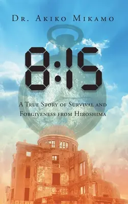 8: 15: Egy igaz történet a túlélésről és a megbocsátásról Hirosimából - 8: 15: A True Story of Survival and Forgiveness from Hiroshima