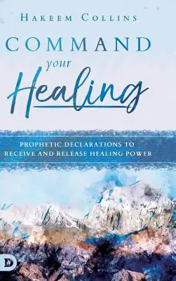 Parancsolj a gyógyulásodnak: Prófétai kijelentések a gyógyító erő elnyeréséhez és felszabadításához - Command Your Healing: Prophetic Declarations to Receive and Release Healing Power