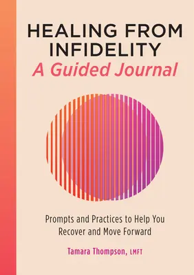 Gyógyulás a hűtlenségből: A Guided Journal: Prompts and Practices to Help You Recover and Move Forward - Healing from Infidelity: A Guided Journal: Prompts and Practices to Help You Recover and Move Forward