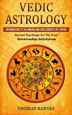 Védikus asztrológia: Bevezetés a Jyotish eredetébe és alapfogalmaiba (Ősi tanítások a lélekhez Kapcsolatok az önbecsüléshez) - Vedic Astrology: Introduction To The Origins And Core Concepts Of Jyotish (Ancient Teachings For The Soul Relationships Self-Esteem)