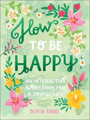 Hogyan legyünk boldogok: 52 módja annak, hogyan töltsd meg a napjaidat szeretetteljes kedvességgel - How to Be Happy: 52 Ways to Fill Your Days with Loving Kindness