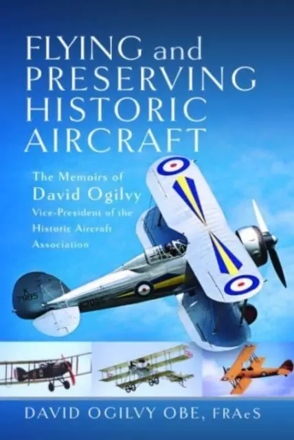 Történelmi repülőgépek repülése és megőrzése: David Ogilvy Obe, a Történelmi Repülőgépek Szövetségének alelnöke emlékiratai - Flying and Preserving Historic Aircraft: The Memoirs of David Ogilvy Obe, Vice-President of the Historic Aircraft Association