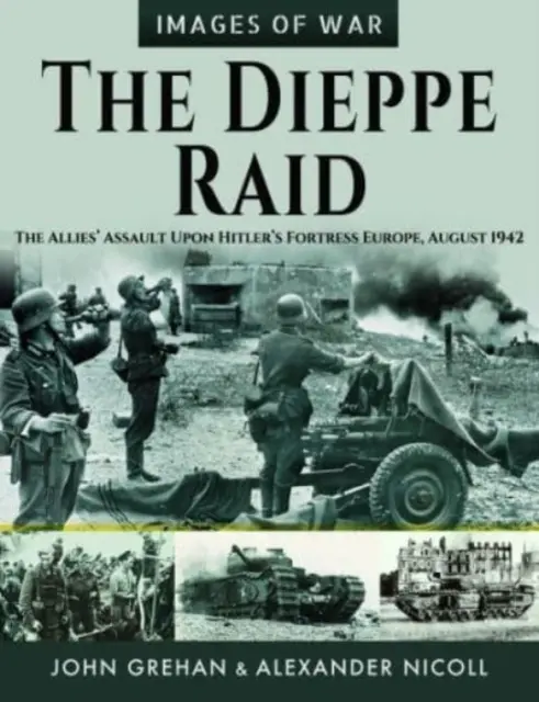 A Dieppe-i rajtaütés: A szövetségesek támadása Hitler erődje, Európa ellen, 1942. augusztus - The Dieppe Raid: The Allies' Assault Upon Hitler's Fortress Europe, August 1942