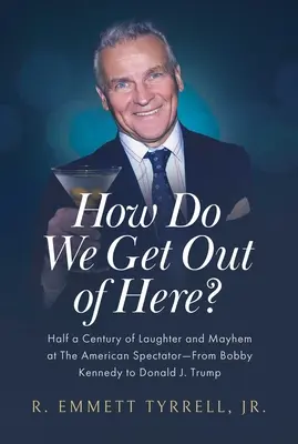 Hogyan jutunk ki innen? Az amerikai Spectator fél évszázada a nevetés és a zűrzavar - Bobby Kennedytől Donald J. Trumpig - How Do We Get Out of Here?: Half a Century of Laughter and Mayhem at the American Spectator--From Bobby Kennedy to Donald J. Trump