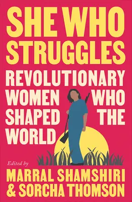 Aki küzd: Forradalmi nők, akik formálták a világot - She Who Struggles: Revolutionary Women Who Shaped the World