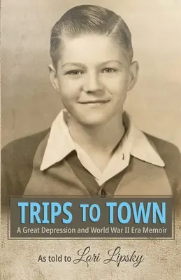 Trips to Town: A Great Depression and World War Era Memoir (Városi kirándulások: A nagy gazdasági világválság és a második világháború korszakának emlékiratai) - Trips to Town: A Great Depression and World War II Era Memoir