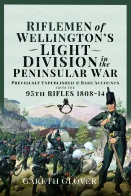 Wellington könnyű hadosztályának lövészei a félszigeti háborúban: Kiadatlan vagy ritka beszámolók a 95. lövészdandártól 1808-14 között - Riflemen of Wellington's Light Division in the Peninsular War: Unpublished or Rare Accounts from the 95th Rifles 1808-14