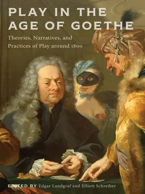 Játék Goethe korában: A játék elméletei, elbeszélései és gyakorlata 1800 körül - Play in the Age of Goethe: Theories, Narratives, and Practices of Play Around 1800