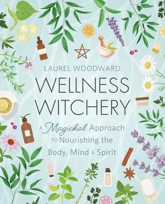 Wellness boszorkányság: A test, az elme és a lélek táplálásának mágikus megközelítése - Wellness Witchery: A Magickal Approach to Nourishing the Body, Mind & Spirit