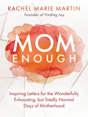 Anya elég: Inspiráló levelek az anyaság csodálatosan kimerítő, de teljesen normális napjaira - Mom Enough: Inspiring Letters for the Wonderfully Exhausting But Totally Normal Days of Motherhood