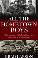 Az összes honi fiú: Wisconsin 150. géppuskás zászlóalja az I. világháborúban - All the Hometown Boys: Wisconsin's 150th Machine Gun Battalion in World War I