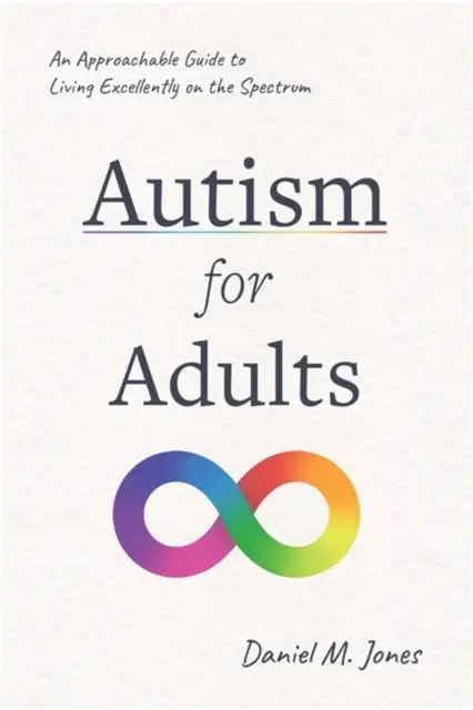 Autizmus felnőtteknek - Közérthető útmutató a spektrumon való kiváló élethez - Autism for Adults - An Approachable Guide to Living Excellently on the Spectrum