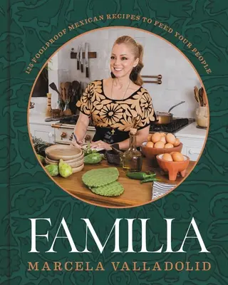 Familia: 125 bolondbiztos mexikói recept az emberek etetésére - Familia: 125 Foolproof Mexican Recipes to Feed Your People