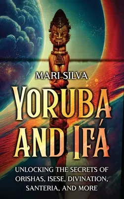 Yoruba és If: Az Orishák, az Isese, a jóslás, a Santeria és a többiek titkainak feltárása - Yoruba and If: Unlocking the Secrets of Orishas, Isese, Divination, Santeria, and More