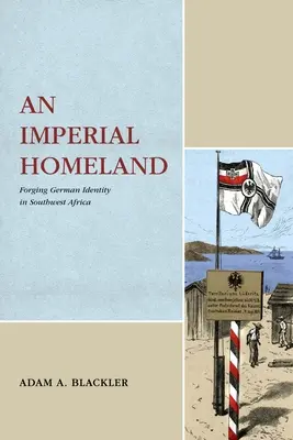 Egy birodalmi haza: A német identitás formálása Délnyugat-Afrikában - An Imperial Homeland: Forging German Identity in Southwest Africa