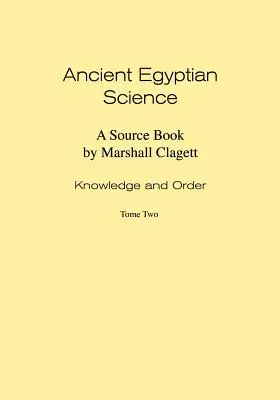 Ancient Egyptian Science: A Source Book. I. kötet: Tudás és rend. Második kötet. - Ancient Egyptian Science: A Source Book. Volume I: Knowledge and Order. Tome Two.