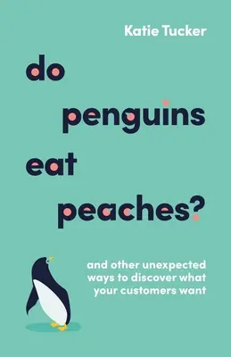 Esznek-e a pingvinek barackot?: És más váratlan módok arra, hogy felfedezd, mit akarnak az ügyfeleid - Do Penguins Eat Peaches?: And Other Unexpected Ways to Discover What Your Customers Want