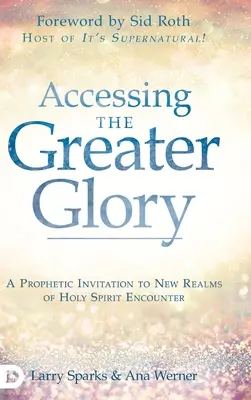 Hozzáférés a nagyobb dicsőséghez: Prófétai meghívás a Szentlélekkel való találkozás új területeire - Accessing the Greater Glory: A Prophetic Invitation to New Realms of Holy Spirit Encounter