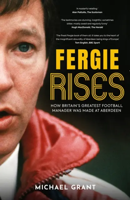 Fergie felemelkedik - Hogyan készült Nagy-Britannia legnagyobb futballmenedzsere az Aberdeenben - Fergie Rises - How Britain's Greatest Football Manager Was Made at Aberdeen