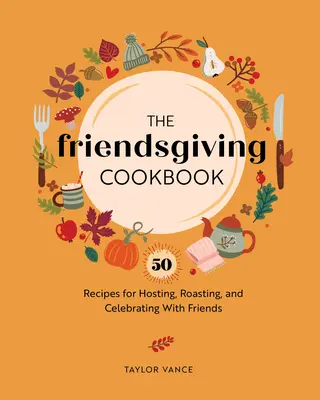 A baráti napok szakácskönyve: 50 recept a barátokkal való vendéglátáshoz, sütéshez és ünnepléshez - The Friendsgiving Cookbook: 50 Recipes for Hosting, Roasting, and Celebrating with Friends