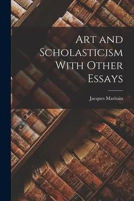 Művészet és skolasztika más esszékkel - Art and Scholasticism With Other Essays