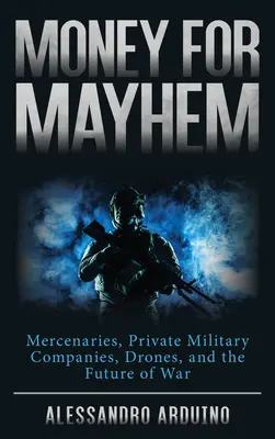 Pénz a zűrzavarért: Zsoldosok, katonai magáncégek, drónok és a háború jövője - Money for Mayhem: Mercenaries, Private Military Companies, Drones, and the Future of War