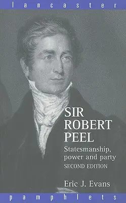 Sir Robert Peel: Peel: államférfiúság, hatalom és párt - Sir Robert Peel: Statesmanship, Power and Party