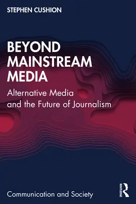 A mainstream médián túl: Az alternatív média és az újságírás jövője - Beyond Mainstream Media: Alternative Media and the Future of Journalism