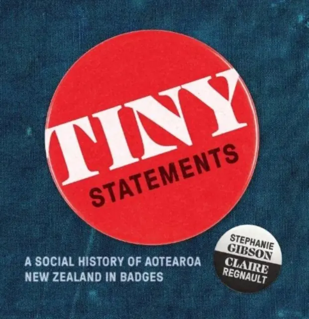 Apró nyilatkozatok - Aotearoa Új-Zéland társadalomtörténete jelvényekben - Tiny Statements - A Social History of Aotearoa New Zealand in Badges