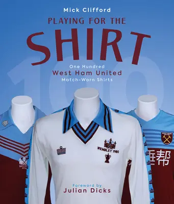 A mezért játszva - Száz West Ham United meccseken viselt póló - Playing for the Shirt - One Hundred West Ham United Match-Worn Shirts