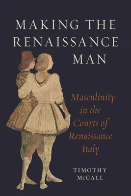 A reneszánsz férfi megteremtése: A férfiasság a reneszánsz Itália udvaraiban - Making the Renaissance Man: Masculinity in the Courts of Renaissance Italy