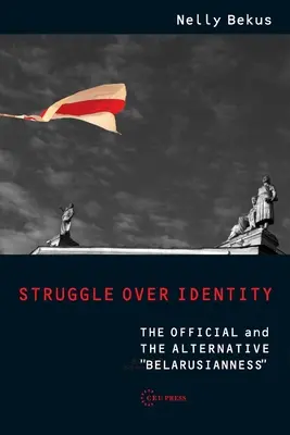 Küzdelem az identitásért: A hivatalos és az alternatív fehéroroszság - Struggle Over Identity: The Official and the Alternative Belarusianness