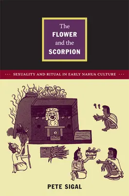 A virág és a skorpió: Szexualitás és rituálé a korai nahua kultúrában - The Flower and the Scorpion: Sexuality and Ritual in Early Nahua Culture