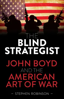 A vak stratéga: John Boyd és az amerikai hadművészet - The Blind Strategist: John Boyd and the American Art of War