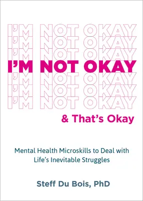 Nem vagyok rendben, és ez így van rendjén: Mentális egészségügyi mikrokészségek az élet elkerülhetetlen küzdelmeinek kezeléséhez - I'm Not Okay and That's Okay: Mental Health Microskills to Deal with Life's Inevitable Struggles