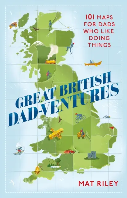 Nagy Brit Apa-Ventures: 101 térkép olyan apukáknak, akik szeretnek dolgokat csinálni - Great British Dad-Ventures: 101 Maps for Dads Who Like Doing Things