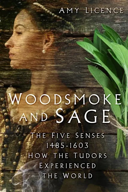 Fafüst és bölcsesség - Az öt érzékszerv 1485-1603: Hogyan élték meg a Tudorok a világot? - Woodsmoke and Sage - The Five Senses 1485-1603: How the Tudors Experienced the World