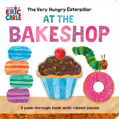 A nagyon éhes hernyó a cukrászdában: A Peek-Through Book with Raised Pieces (Kukucskálós könyv, emelt darabokkal) - The Very Hungry Caterpillar at the Bakeshop: A Peek-Through Book with Raised Pieces