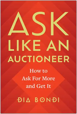 Kérj úgy, mint egy aukciós házigazda: Hogyan kérj többet és kapj többet? - Ask Like an Auctioneer: How to Ask for More and Get It