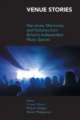 Helyszíni történetek: Narratívák, emlékek és történetek Nagy-Britannia független zenei tereiről - Venue Stories: Narratives, Memories, and Histories from Britain's Independent Music Spaces