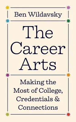 A karrierművészet: A főiskola, a bizonyítványok és a kapcsolatok maximális kihasználása - The Career Arts: Making the Most of College, Credentials, and Connections