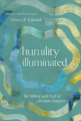 Megvilágított alázat: A bibliai út vissza a keresztény jellemhez - Humility Illuminated: The Biblical Path Back to Christian Character