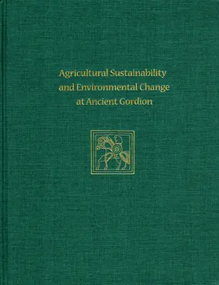 Mezőgazdasági fenntarthatóság és környezeti változások az ókori Gordionban: Gordion Special Studies 8. - Agricultural Sustainability and Environmental Change at Ancient Gordion: Gordion Special Studies 8