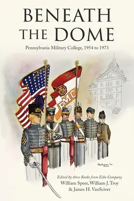 A kupola alatt: Történetek és vignetták a Pennsylvaniai Katonai Főiskolán töltött időből, 1954 és 1973 között - Beneath the Dome: Stories and Vignettes from Our Time at Pennsylvania Military College, 1954 to 1973