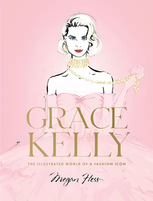 Grace Kelly: Kelly Grace: Egy divatikon illusztrált világa - Grace Kelly: The Illustrated World of a Fashion Icon