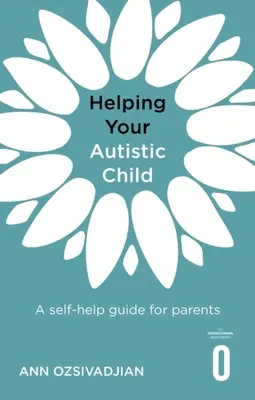 Autista gyermeked segítése: Önsegítő útmutató szülőknek - Helping Your Autistic Child: A Self-Help Guide for Parents